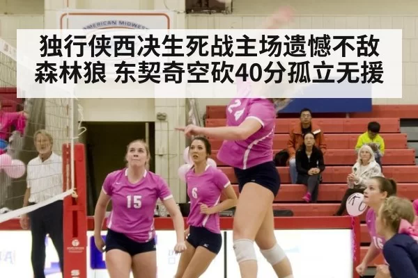 独行侠西决生死战主场遗憾不敌森林狼 东契奇空砍40分孤立无援