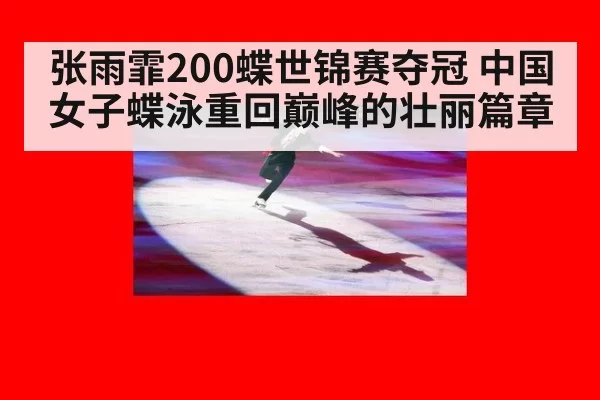 张雨霏200蝶世锦赛夺冠 中国女子蝶泳重回巅峰的壮丽篇章