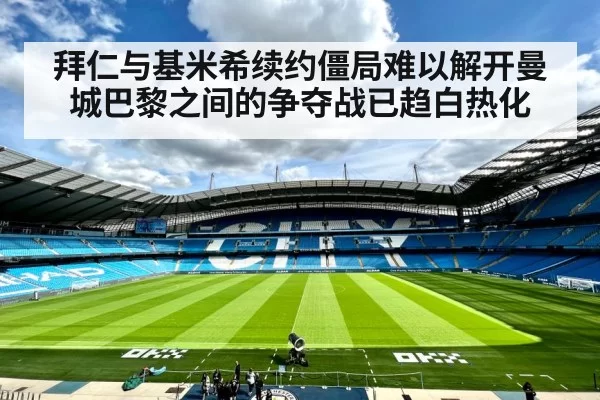 拜仁与基米希续约僵局难以解开曼城巴黎之间的争夺战已趋白热化