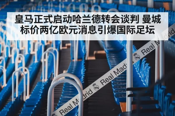 皇马正式启动哈兰德转会谈判 曼城标价两亿欧元消息引爆国际足坛