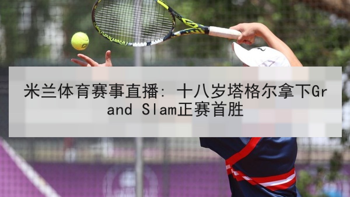 米兰体育赛事直播: 十八岁塔格尔拿下Grand Slam正赛首胜