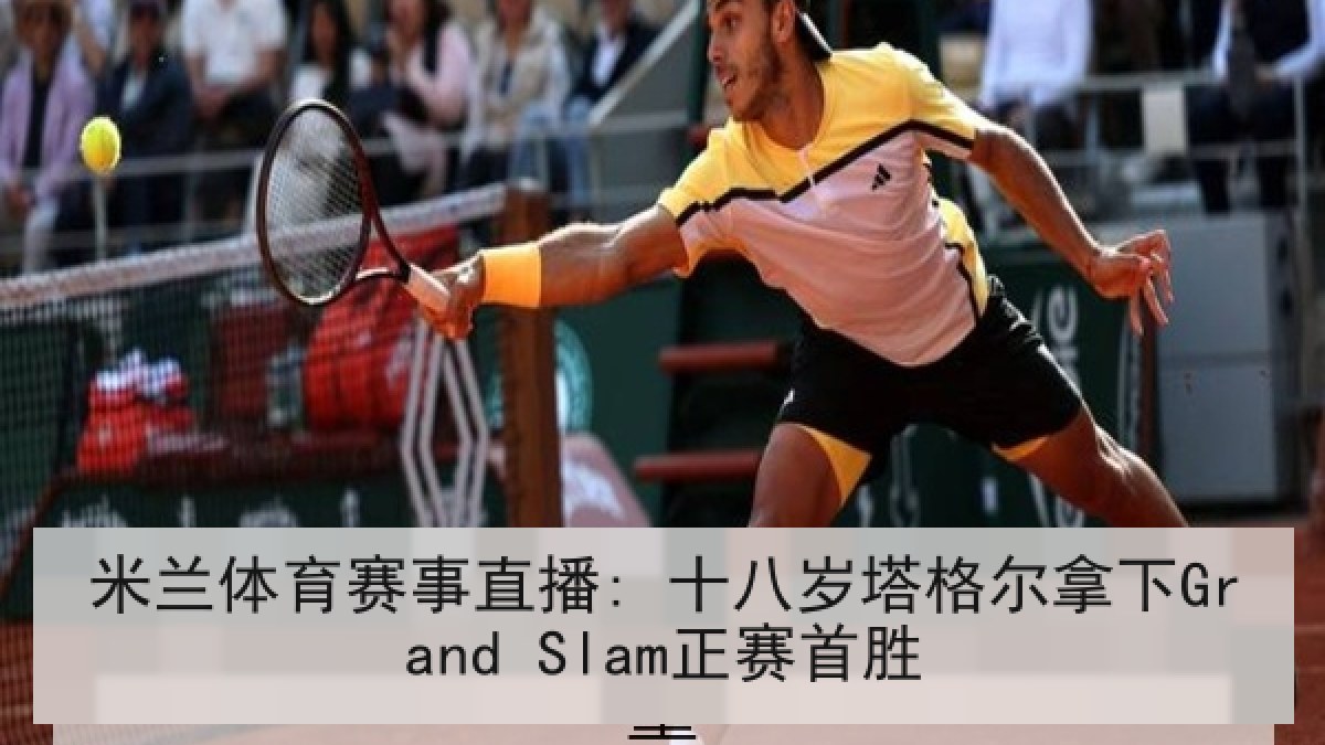 米兰体育赛事直播: 十八岁塔格尔拿下Grand Slam正赛首胜