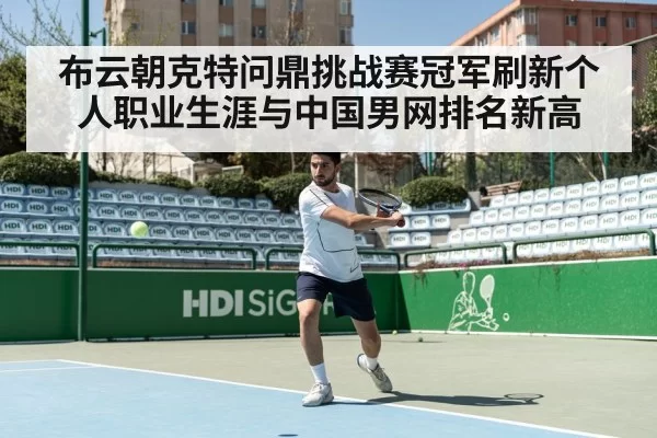 布云朝克特问鼎挑战赛冠军刷新个人职业生涯与中国男网排名新高