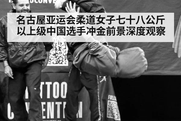 名古屋亚运会柔道女子七十八公斤以上级中国选手冲金前景深度观察